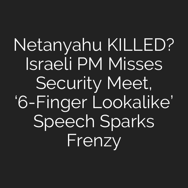 Netanyahu KILLED? Israeli PM Misses Security Meet, ‘6-Finger Lookalike’ Speech Sparks Frenzy
