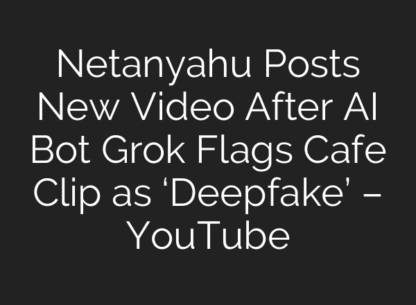 Netanyahu Posts New Video After AI Bot Grok Flags Cafe Clip as ‘Deepfake’ – YouTube