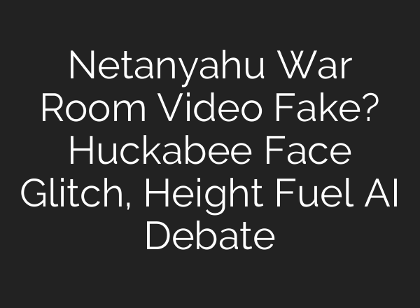 Netanyahu War Room Video Fake? Huckabee Face Glitch, Height Fuel AI Debate