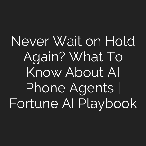 Never Wait on Hold Again? What To Know About AI Phone Agents | Fortune AI Playbook