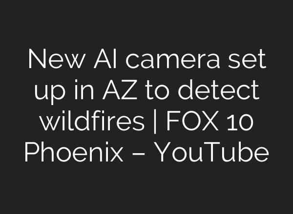 New AI camera set up in AZ to detect wildfires | FOX 10 Phoenix – YouTube