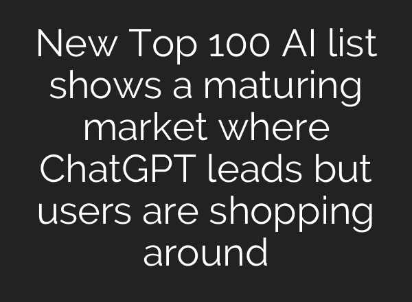 New Top 100 AI list shows a maturing market where ChatGPT leads but users are shopping around