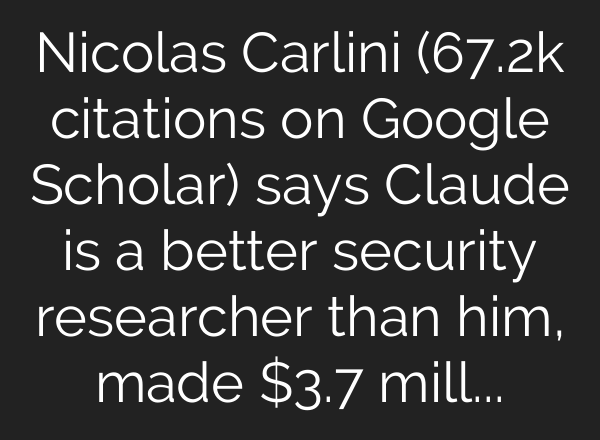 Nicolas Carlini (67.2k citations on Google Scholar) says Claude is a better security researcher than him, made $3.7 million from exploiting smart contracts, and found vulnerabilities in Linux and Ghost