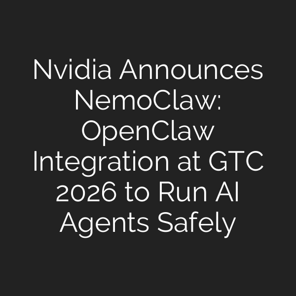 Nvidia Announces NemoClaw: OpenClaw Integration at GTC 2026 to Run AI Agents Safely