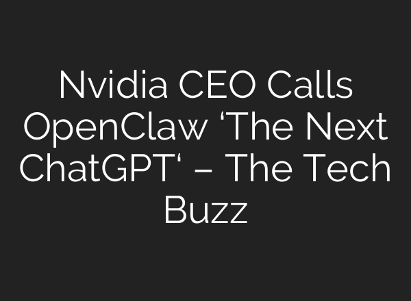 Nvidia CEO Calls OpenClaw ‘The Next ChatGPT‘ – The Tech Buzz