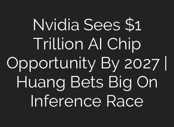 Nvidia Sees $1 Trillion AI Chip Opportunity By 2027 | Huang Bets Big On Inference Race