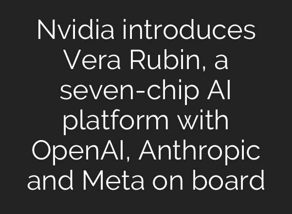 Nvidia introduces Vera Rubin, a seven-chip AI platform with OpenAI, Anthropic and Meta on board