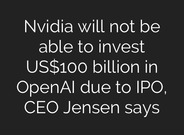 Nvidia will not be able to invest US$100 billion in OpenAI due to IPO, CEO Jensen says