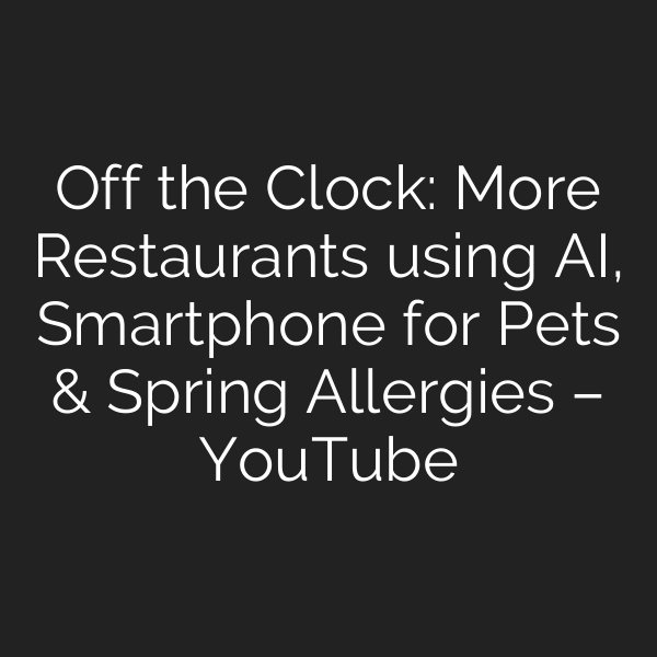 Off the Clock: More Restaurants using AI, Smartphone for Pets & Spring Allergies – YouTube