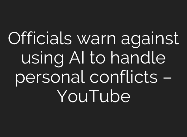 Officials warn against using AI to handle personal conflicts – YouTube