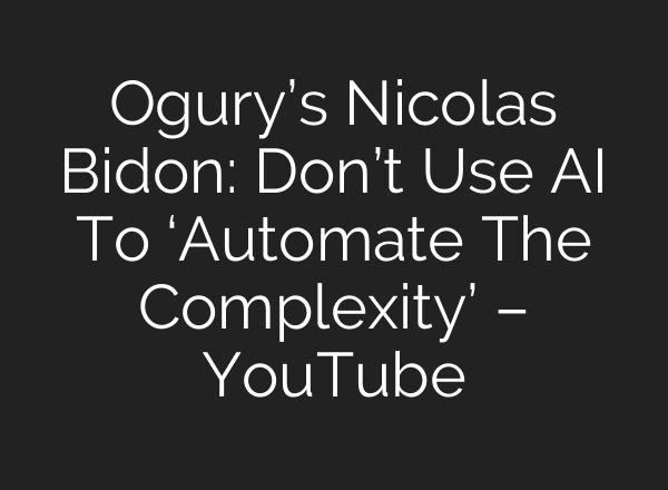 Ogury’s Nicolas Bidon: Don’t Use AI To ‘Automate The Complexity’ – YouTube