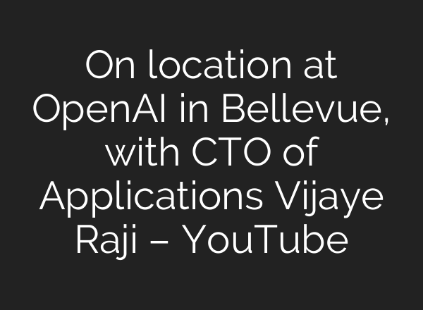 On location at OpenAI in Bellevue, with CTO of Applications Vijaye Raji – YouTube