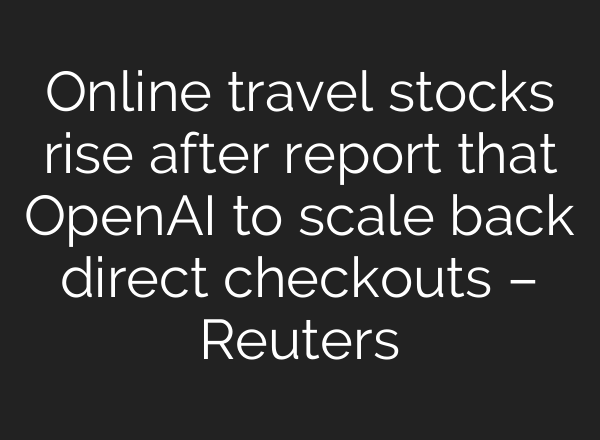 Online travel stocks rise after report that OpenAI to scale back direct checkouts – Reuters