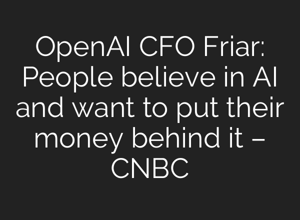 OpenAI CFO Friar: People believe in AI and want to put their money behind it – CNBC
