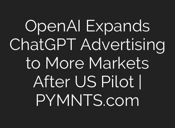 OpenAI Expands ChatGPT Advertising to More Markets After US Pilot | PYMNTS.com