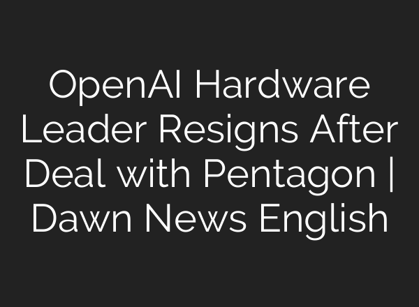 OpenAI Hardware Leader Resigns After Deal with Pentagon | Dawn News English