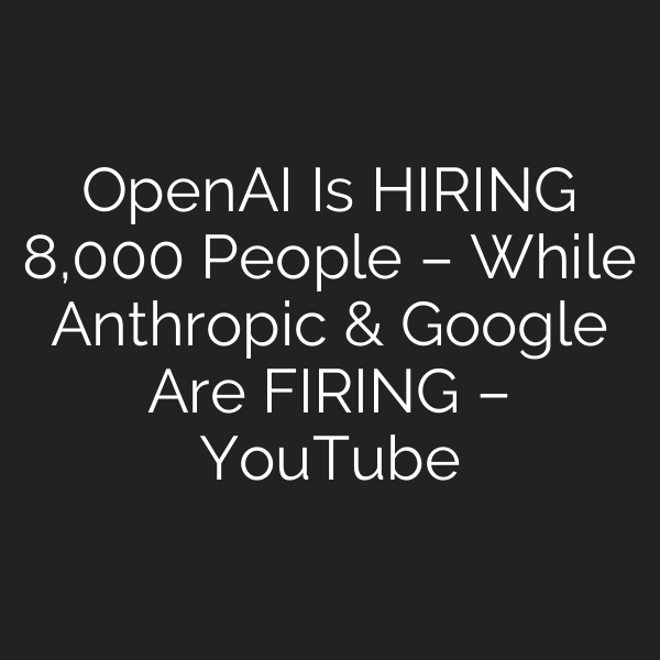OpenAI Is HIRING 8,000 People – While Anthropic & Google Are FIRING – YouTube