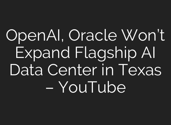 OpenAI, Oracle Won’t Expand Flagship AI Data Center in Texas – YouTube