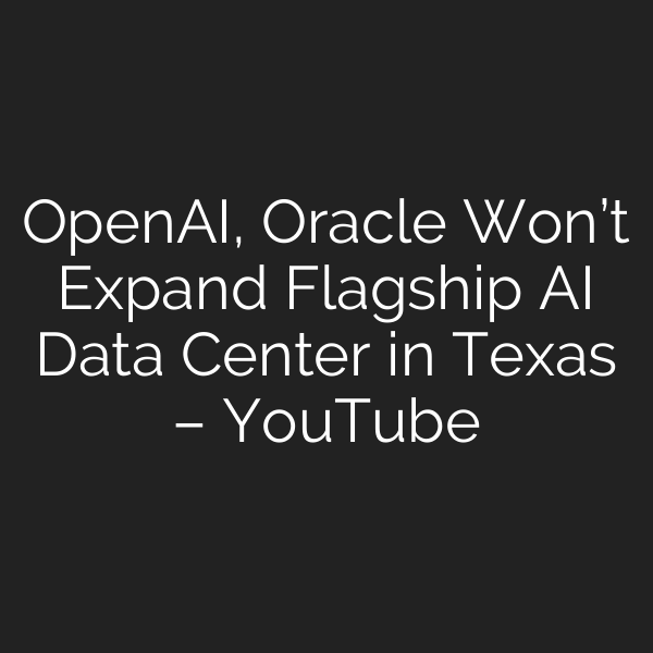 OpenAI, Oracle Won’t Expand Flagship AI Data Center in Texas – YouTube