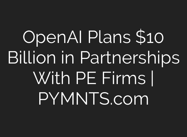 OpenAI Plans $10 Billion in Partnerships With PE Firms | PYMNTS.com