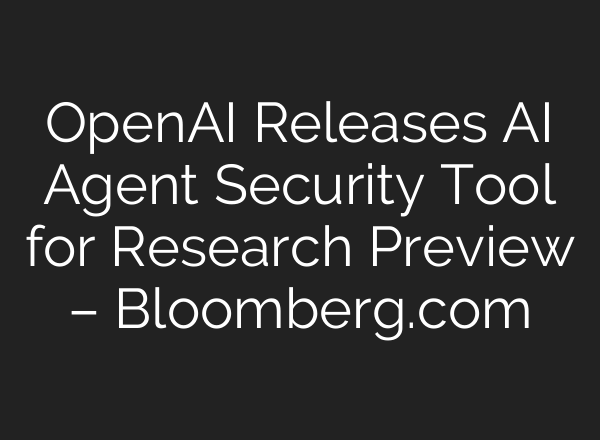 OpenAI Releases AI Agent Security Tool for Research Preview – Bloomberg.com