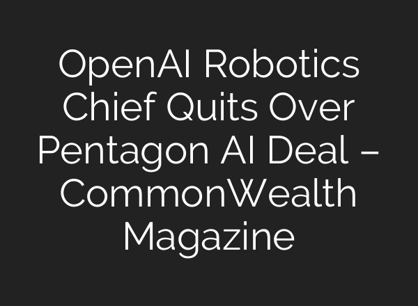 OpenAI Robotics Chief Quits Over Pentagon AI Deal – CommonWealth Magazine
