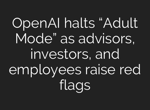 OpenAI halts “Adult Mode” as advisors, investors, and employees raise red flags