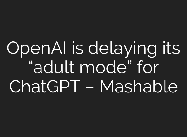 OpenAI is delaying its “adult mode” for ChatGPT – Mashable