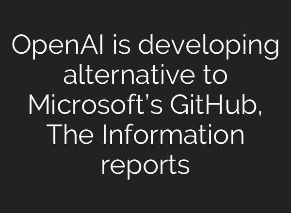 OpenAI is developing alternative to Microsoft’s GitHub, The Information reports