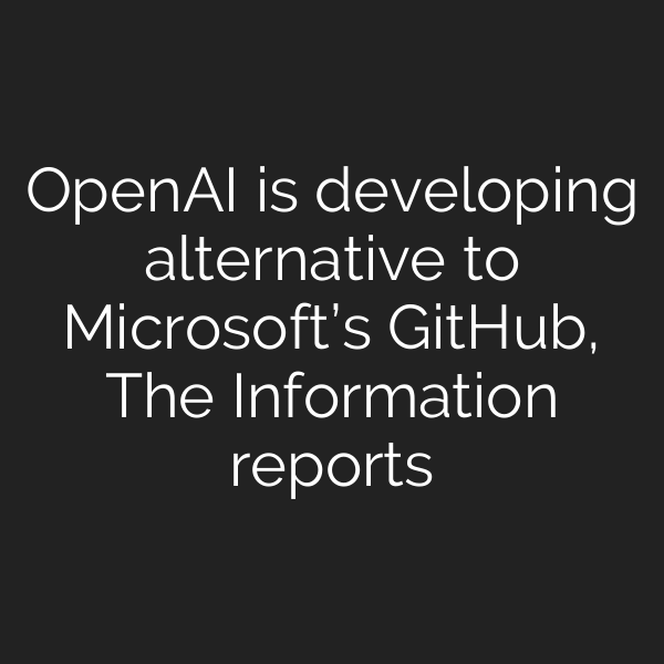 OpenAI is developing alternative to Microsoft’s GitHub, The Information reports