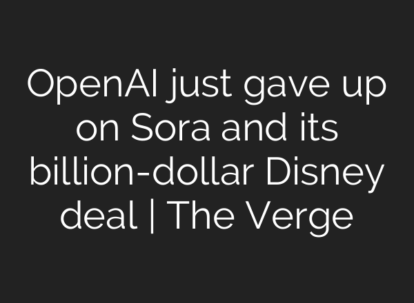 OpenAI just gave up on Sora and its billion-dollar Disney deal | The Verge