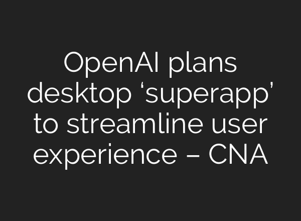 OpenAI plans desktop ‘superapp’ to streamline user experience – CNA