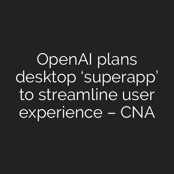 OpenAI plans desktop ‘superapp’ to streamline user experience – CNA