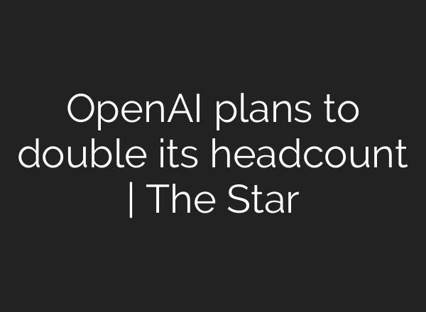 OpenAI plans to double its headcount | The Star
