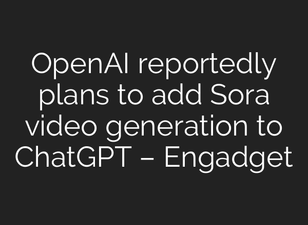 OpenAI reportedly plans to add Sora video generation to ChatGPT – Engadget