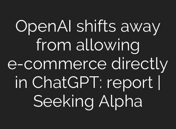 OpenAI shifts away from allowing e-commerce directly in ChatGPT: report | Seeking Alpha