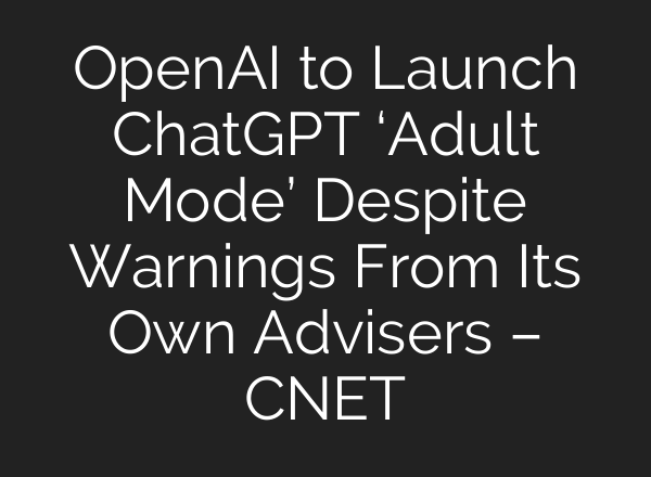 OpenAI to Launch ChatGPT ‘Adult Mode’ Despite Warnings From Its Own Advisers – CNET