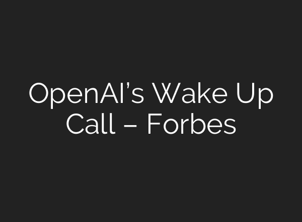 OpenAI’s Wake Up Call – Forbes
