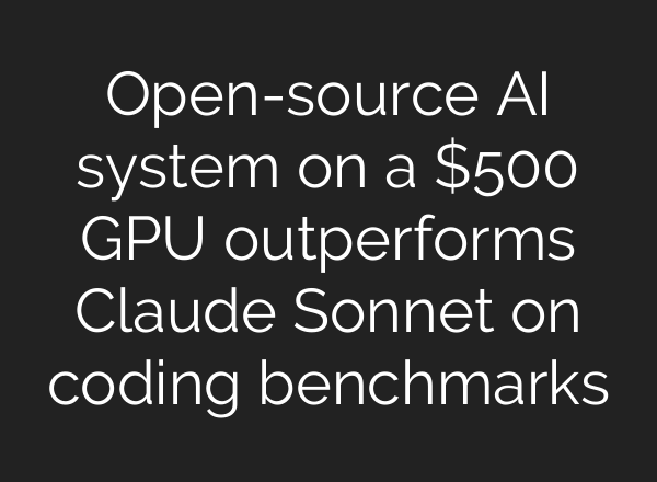 Open-source AI system on a $500 GPU outperforms Claude Sonnet on coding benchmarks