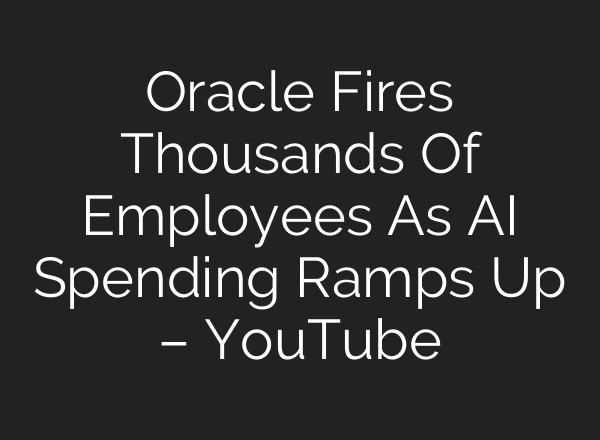 Oracle Fires Thousands Of Employees As AI Spending Ramps Up – YouTube