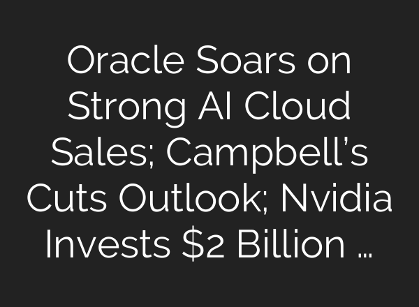 Oracle Soars on Strong AI Cloud Sales; Campbell’s Cuts Outlook; Nvidia Invests $2 Billion …