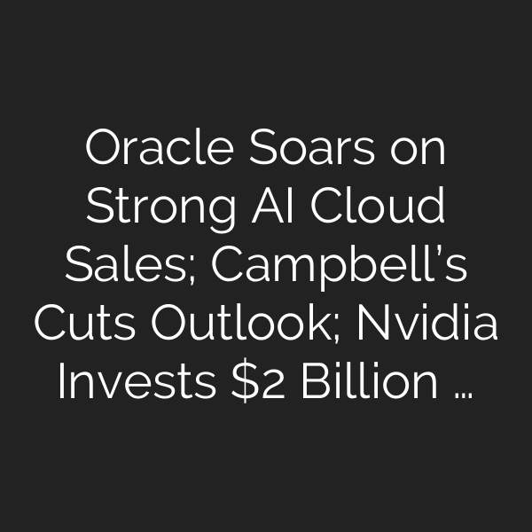 Oracle Soars on Strong AI Cloud Sales; Campbell’s Cuts Outlook; Nvidia Invests  Billion …