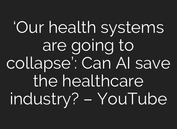 ‘Our health systems are going to collapse’: Can AI save the healthcare industry? – YouTube