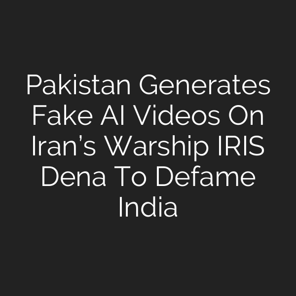 Pakistan Generates Fake AI Videos On Iran’s Warship IRIS Dena To Defame India