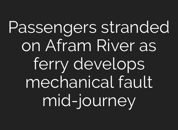 Passengers stranded on Afram River as ferry develops mechanical fault mid-journey
