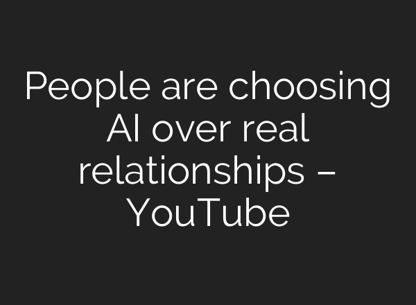 People are choosing AI over real relationships – YouTube