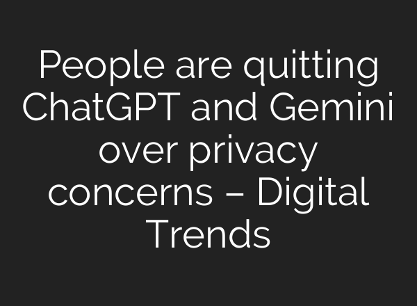 People are quitting ChatGPT and Gemini over privacy concerns – Digital Trends