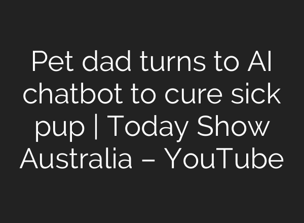 Pet dad turns to AI chatbot to cure sick pup | Today Show Australia – YouTube