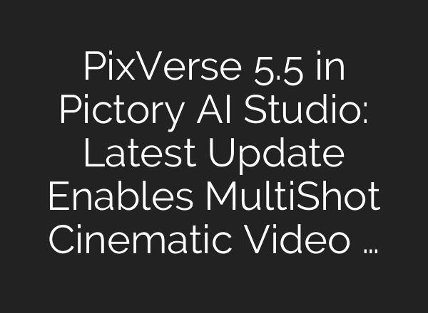 PixVerse 5.5 in Pictory AI Studio: Latest Update Enables Multi‑Shot Cinematic Video …