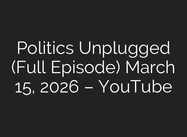 Politics Unplugged (Full Episode) March 15, 2026 – YouTube